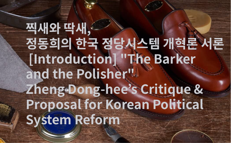 찍새와 딱새, 정동희의 한국 정당시스템 개혁론 서론 [Introduction] “The Barker and the Polisher” Zheng Dong-hee’s Critique & Proposal for Korean Political System Reform